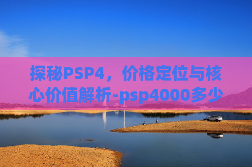 探秘PSP4，价格定位与核心价值解析-psp4000多少钱