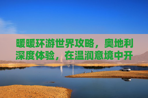 暖暖环游世界攻略，奥地利深度体验，在温润意境中开启活力之旅-暖暖环游世界攻略奥地利区域
