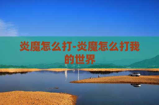 炎魔怎么打-炎魔怎么打我的世界