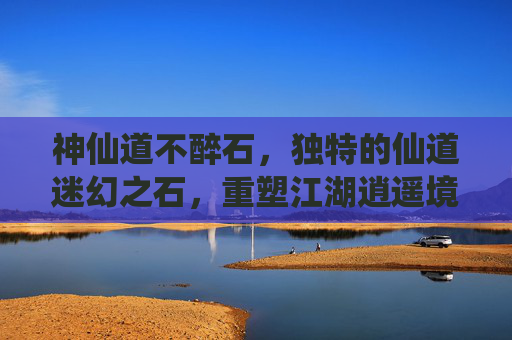 神仙道不醉石,独特的仙道迷幻之石,重塑江湖逍遥境界-神仙道不醉石能做什么丹药 神仙道不醉石,独特的仙道迷幻之石,重塑江湖逍遥境界-神仙道不醉石能做什么丹药
