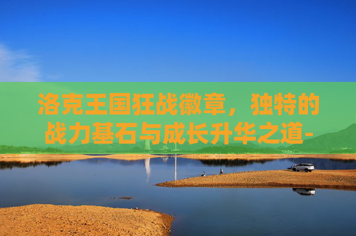 洛克王国狂战徽章，独特的战力基石与成长升华之道-洛克王国狂战徽章怎么刷