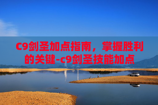 C9剑圣加点指南,掌握胜利的关键-c9剑圣技能加点 C9剑圣加点指南,掌握胜利的关键-c9剑圣技能加点