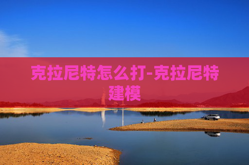 克拉尼特怎么打-克拉尼特建模