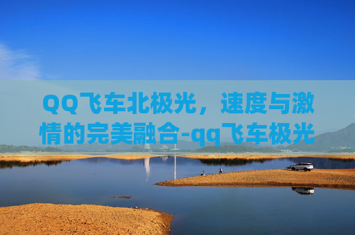 QQ飞车北极光，速度与激情的完美融合-qq飞车极光怎么样