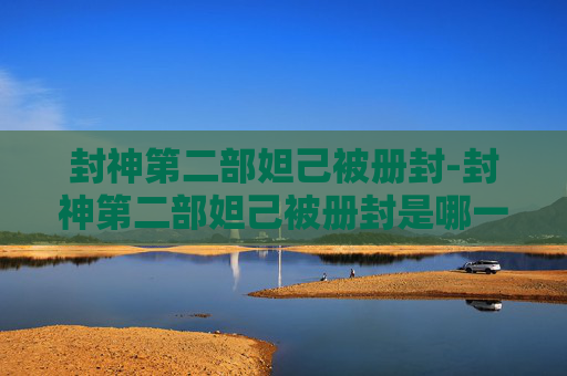 封神第二部妲己被册封-封神第二部妲己被册封是哪一集