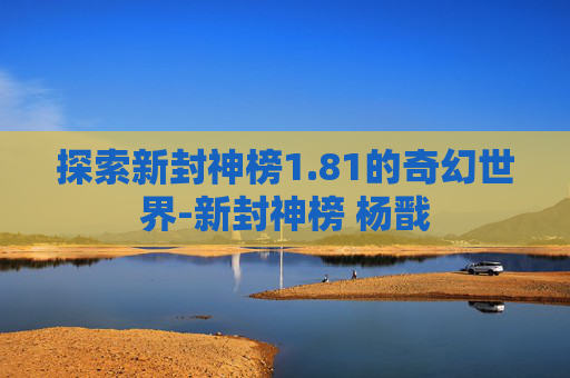 探索新封神榜1.81的奇幻世界-新封神榜 杨戬
