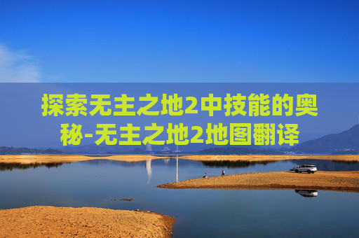 探索无主之地2中技能的奥秘-无主之地2地图翻译