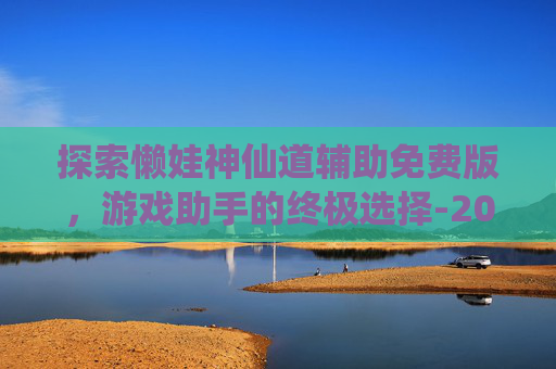 探索懒娃神仙道辅助免费版，游戏助手的终极选择-2026神仙道后期最强辅助推荐