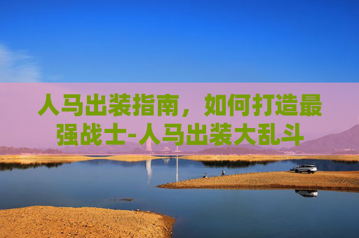 人马出装指南，如何打造最强战士-人马出装大乱斗