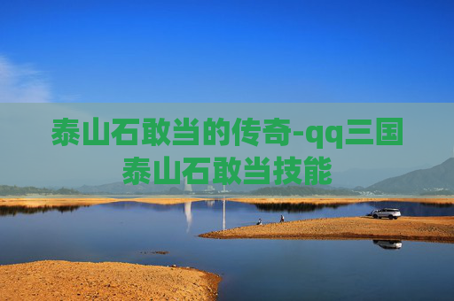 泰山石敢当的传奇-qq三国泰山石敢当技能