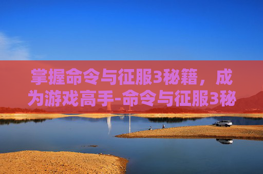 掌握命令与征服3秘籍，成为游戏高手-命令与征服3秘籍怎么输入