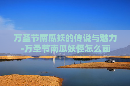 万圣节南瓜妖的传说与魅力-万圣节南瓜妖怪怎么画
