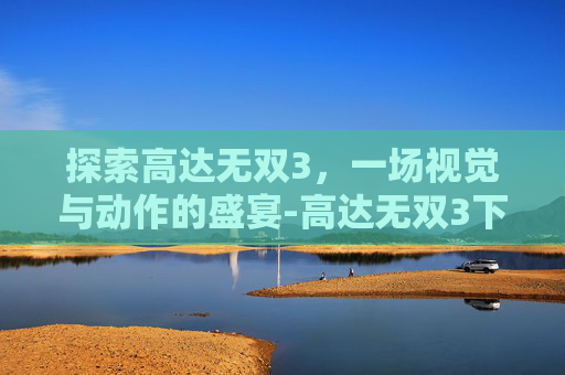 探索高达无双3，一场视觉与动作的盛宴-高达无双3下载安装