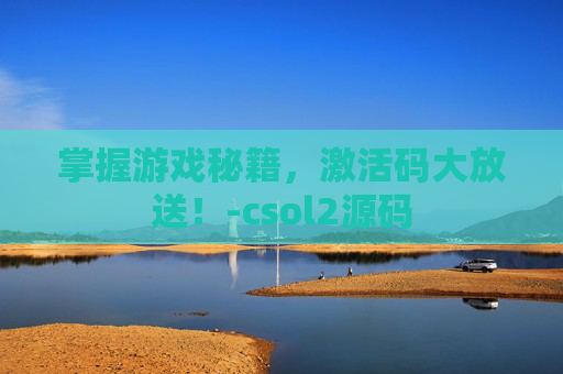 掌握游戏秘籍，激活码大放送！-csol2源码