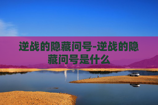 逆战的隐藏问号-逆战的隐藏问号是什么