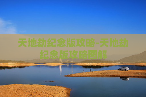 天地劫纪念版攻略-天地劫纪念版攻略图解