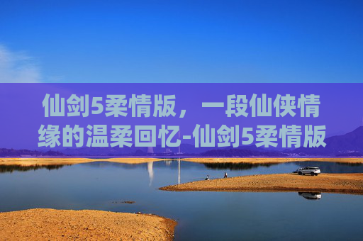 仙剑5柔情版，一段仙侠情缘的温柔回忆-仙剑5柔情版签名收藏证书