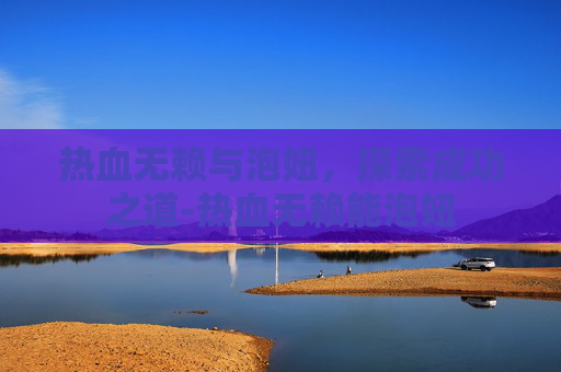 热血无赖与泡妞，探索成功之道-热血无赖能泡妞