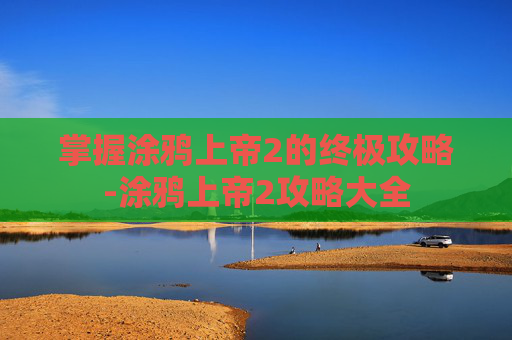 掌握涂鸦上帝2的终极攻略-涂鸦上帝2攻略大全