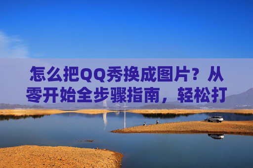 怎么把QQ秀换成图片?从零开始全步骤指南,轻松打造专属数字形象-怎么把QQ换成其他图片 怎么把QQ秀换成图片?从零开始全步骤指南,轻松打造专属数字形象-怎么把QQ换成其他图片