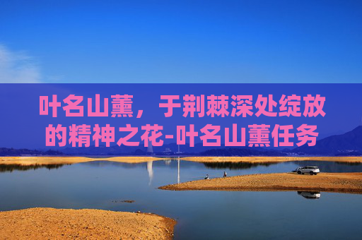 叶名山薰,于荆棘深处绽放的精神之花-叶名山薰任务怎么触发 叶名山薰,于荆棘深处绽放的精神之花-叶名山薰任务怎么触发