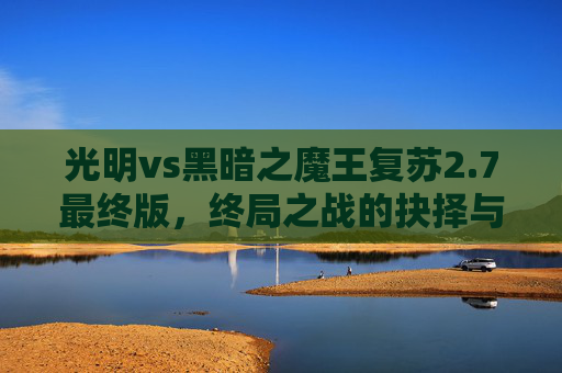 光明vs黑暗之魔王复苏2.7最终版,终局之战的抉择与重塑-光明vs黑暗之魔王复苏2.7最终版下载 光明vs黑暗之魔王复苏2.7最终版,终局之战的抉择与重塑-光明vs黑暗之魔王复苏2.7最终版下载