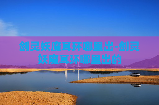 剑灵妖魔耳环哪里出-剑灵妖魔耳环哪里出的 剑灵妖魔耳环哪里出-剑灵妖魔耳环哪里出的