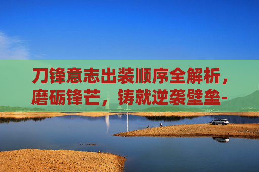刀锋意志出装顺序全解析，磨砺锋芒，铸就逆袭壁垒-刀锋意志出装顺序图