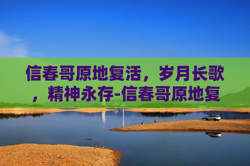 信春哥原地复活,岁月长歌,精神永存-信春哥原地复活是哪一集 信春哥原地复活,岁月长歌,精神永存-信春哥原地复活是哪一集