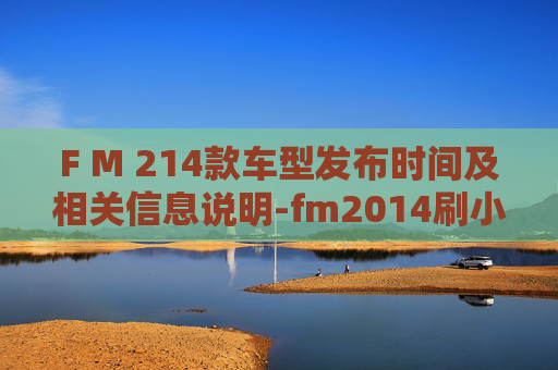 F M 214款车型发布时间及相关信息说明-fm2014刷小牛时间 F M 214款车型发布时间及相关信息说明-fm2014刷小牛时间