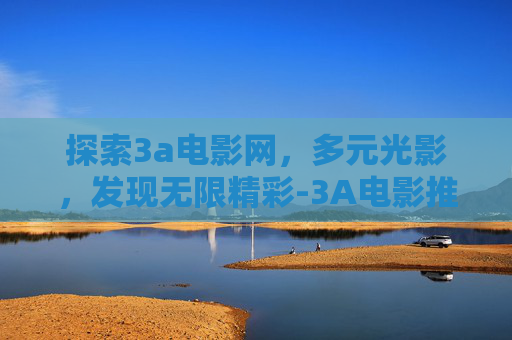 探索3a电影网，多元光影，发现无限精彩-3A电影推荐必看