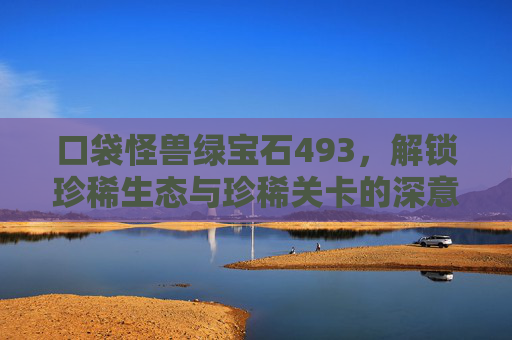 口袋怪兽绿宝石493，解锁珍稀生态与珍稀关卡的深意-口袋怪兽绿宝石493金手指