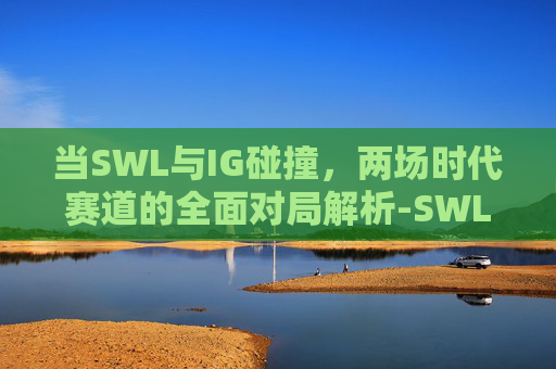 当SWL与IG碰撞，两场时代赛道的全面对局解析-SWL IG vs WE