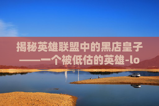 揭秘英雄联盟中的黑店皇子——一个被低估的英雄-lol 皇子