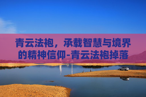 青云法袍，承载智慧与境界的精神信仰-青云法袍掉落位置