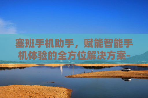 塞班手机助手,赋能智能手机体验的全方位解决方案-手机助手塞班版 塞班手机助手,赋能智能手机体验的全方位解决方案-手机助手塞班版