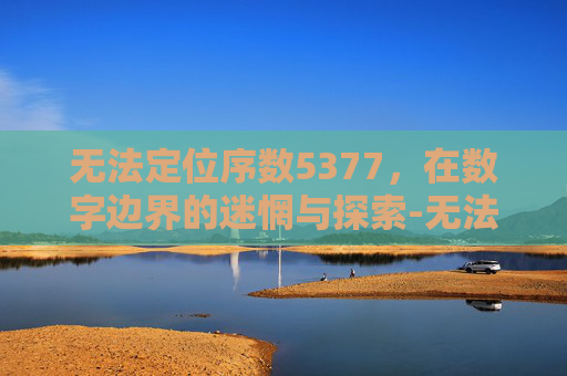 无法定位序数5377，在数字边界的迷惘与探索-无法定位序数5377于动态链接库