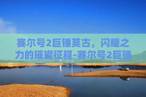 赛尔号2巨锤莫古，闪耀之力的璀璨征程-赛尔号2巨锤莫古剧情