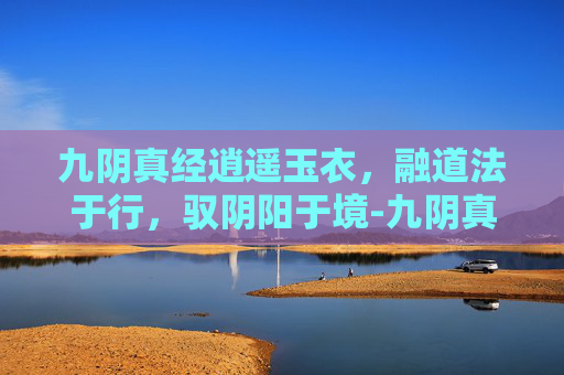 九阴真经逍遥玉衣,融道法于行,驭阴阳于境-九阴真经逍遥玉衣特效 九阴真经逍遥玉衣,融道法于行,驭阴阳于境-九阴真经逍遥玉衣特效
