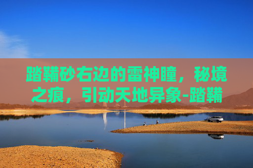 踏鞴砂右边的雷神瞳,秘境之痕,引动天地异象-踏鞴砂下方的雷神瞳 踏鞴砂右边的雷神瞳,秘境之痕,引动天地异象-踏鞴砂下方的雷神瞳
