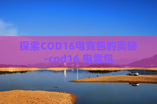 探索COD16电竞包的奥秘-cod16 电竞包