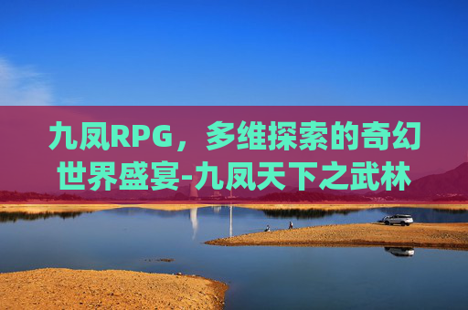 九凤RPG，多维探索的奇幻世界盛宴-九凤天下之武林之乱(01-06)