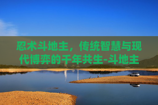 忍术斗地主,传统智慧与现代博弈的千年共生-斗地主火影忍者下载 忍术斗地主,传统智慧与现代博弈的千年共生-斗地主火影忍者下载