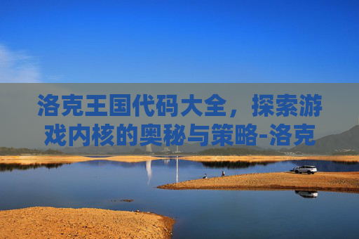洛克王国代码大全，探索游戏内核的奥秘与策略-洛克王国代码大全最新