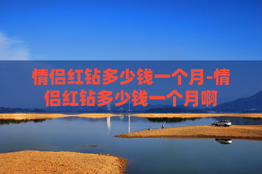 情侣红钻多少钱一个月-情侣红钻多少钱一个月啊