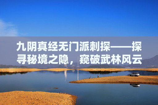 九阴真经无门派刺探——探寻秘境之隐，窥破武林风云-九阴真经无门派刺探任务在哪接