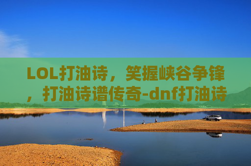 LOL打油诗，笑握峡谷争锋，打油诗谱传奇-dnf打油诗