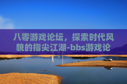八零游戏论坛，探索时代风貌的指尖江湖-bbs游戏论坛