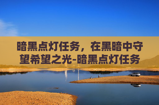 暗黑点灯任务，在黑暗中守望希望之光-暗黑点灯任务怎么做