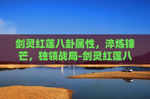 剑灵红莲八卦属性,淬炼锋芒,独领战局-剑灵红莲八卦属性是什么 剑灵红莲八卦属性,淬炼锋芒,独领战局-剑灵红莲八卦属性是什么